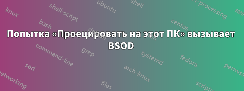 Попытка «Проецировать на этот ПК» вызывает BSOD