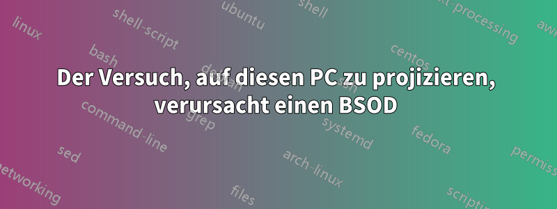 Der Versuch, auf diesen PC zu projizieren, verursacht einen BSOD