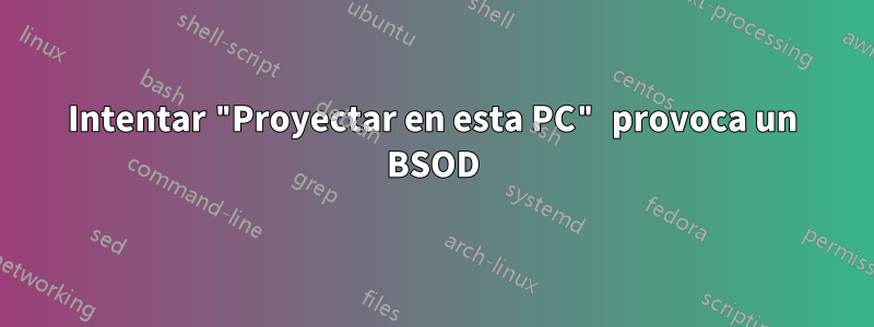 Intentar "Proyectar en esta PC" provoca un BSOD