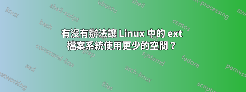 有沒有辦法讓 Linux 中的 ext 檔案系統使用更少的空間？