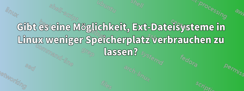 Gibt es eine Möglichkeit, Ext-Dateisysteme in Linux weniger Speicherplatz verbrauchen zu lassen?