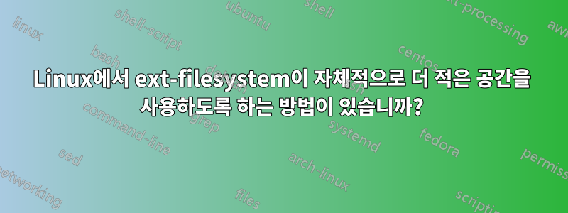 Linux에서 ext-filesystem이 자체적으로 더 적은 공간을 사용하도록 하는 방법이 있습니까?