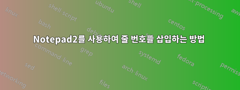 Notepad2를 사용하여 줄 번호를 삽입하는 방법