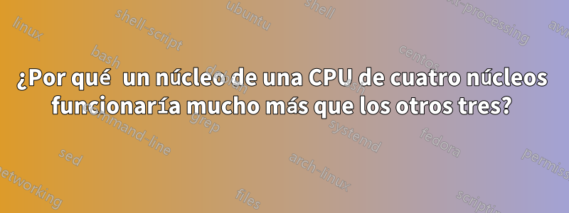 ¿Por qué un núcleo de una CPU de cuatro núcleos funcionaría mucho más que los otros tres?