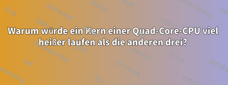 Warum würde ein Kern einer Quad-Core-CPU viel heißer laufen als die anderen drei?