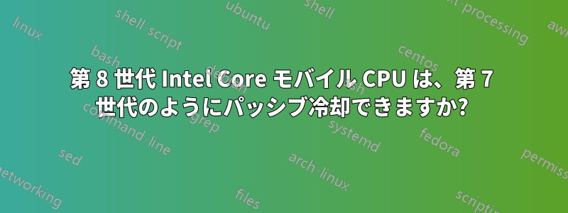 第 8 世代 Intel Core モバイル CPU は、第 7 世代のようにパッシブ冷却できますか?