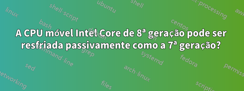 A CPU móvel Intel Core de 8ª geração pode ser resfriada passivamente como a 7ª geração?