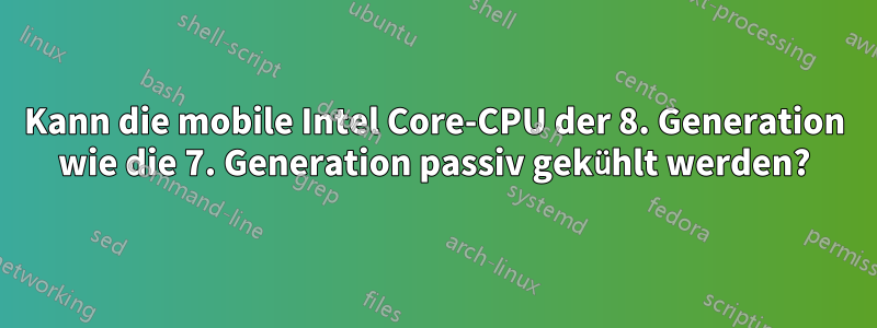 Kann die mobile Intel Core-CPU der 8. Generation wie die 7. Generation passiv gekühlt werden?