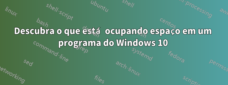 Descubra o que está ocupando espaço em um programa do Windows 10