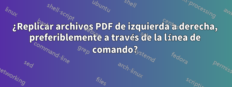 ¿Replicar archivos PDF de izquierda a derecha, preferiblemente a través de la línea de comando?