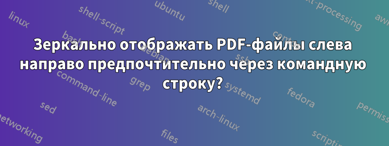 Зеркально отображать PDF-файлы слева направо предпочтительно через командную строку?