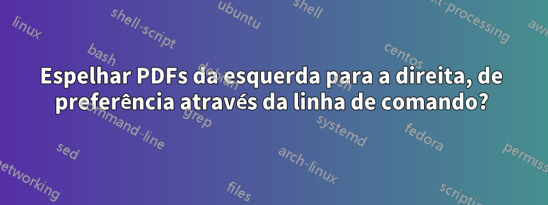 Espelhar PDFs da esquerda para a direita, de preferência através da linha de comando?