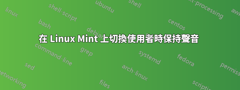 在 Linux Mint 上切換使用者時保持聲音