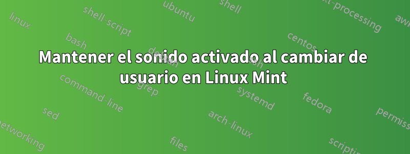 Mantener el sonido activado al cambiar de usuario en Linux Mint