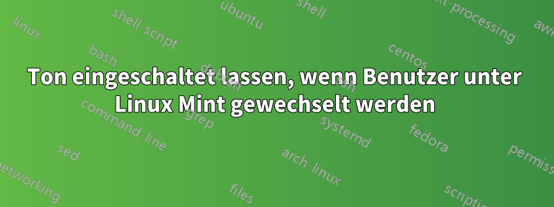 Ton eingeschaltet lassen, wenn Benutzer unter Linux Mint gewechselt werden