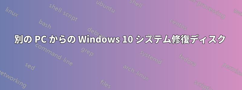 別の PC からの Windows 10 システム修復ディスク