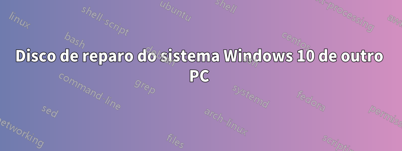 Disco de reparo do sistema Windows 10 de outro PC