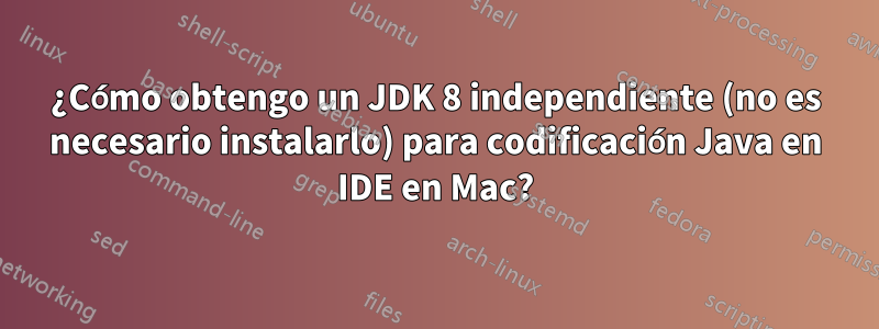 ¿Cómo obtengo un JDK 8 independiente (no es necesario instalarlo) para codificación Java en IDE en Mac?