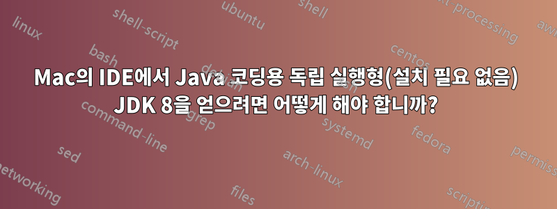 Mac의 IDE에서 Java 코딩용 독립 실행형(설치 필요 없음) JDK 8을 얻으려면 어떻게 해야 합니까?