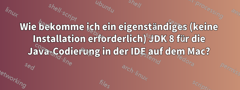 Wie bekomme ich ein eigenständiges (keine Installation erforderlich) JDK 8 für die Java-Codierung in der IDE auf dem Mac?