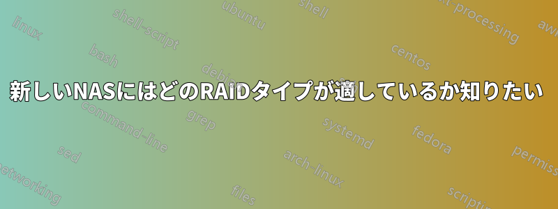 新しいNASにはどのRAIDタイプが適しているか知りたい