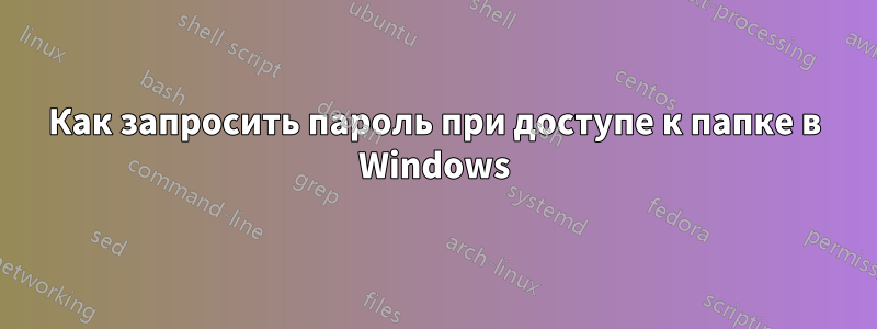 Как запросить пароль при доступе к папке в Windows