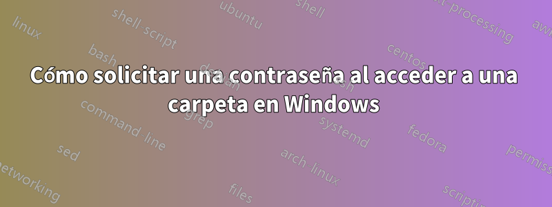 Cómo solicitar una contraseña al acceder a una carpeta en Windows