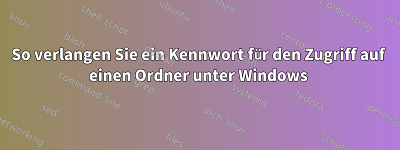 So verlangen Sie ein Kennwort für den Zugriff auf einen Ordner unter Windows