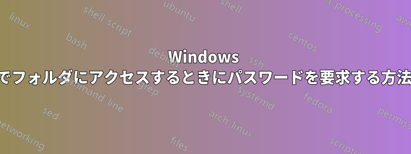 Windows でフォルダにアクセスするときにパスワードを要求する方法