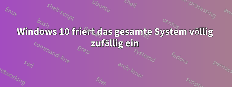 Windows 10 friert das gesamte System völlig zufällig ein