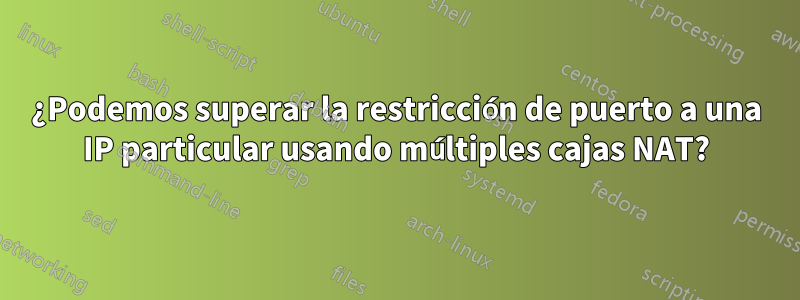 ¿Podemos superar la restricción de puerto a una IP particular usando múltiples cajas NAT?