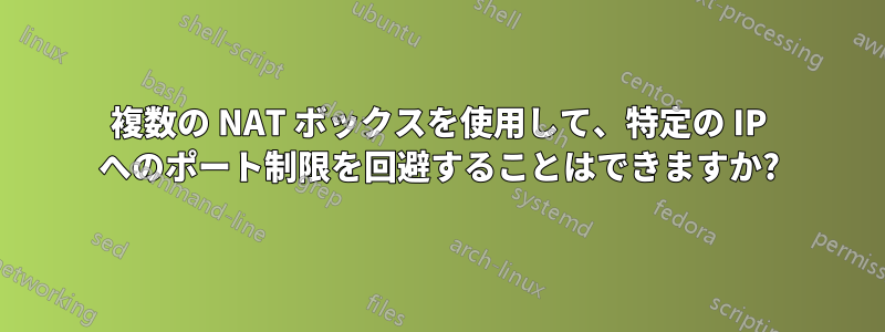 複数の NAT ボックスを使用して、特定の IP へのポート制限を回避することはできますか?