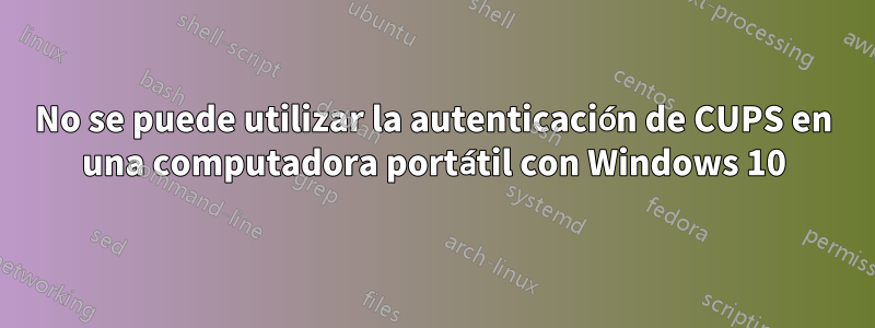 No se puede utilizar la autenticación de CUPS en una computadora portátil con Windows 10