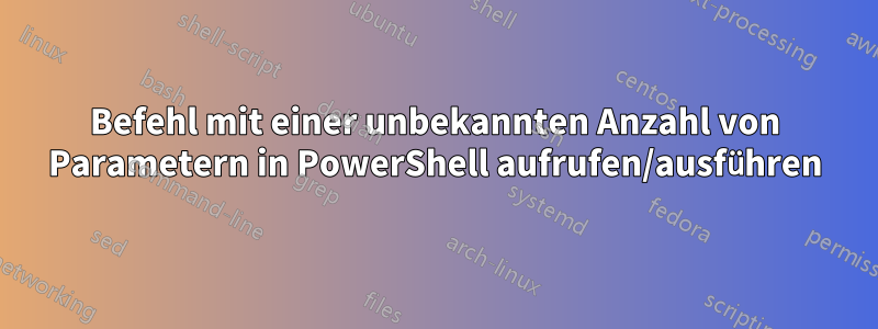 Befehl mit einer unbekannten Anzahl von Parametern in PowerShell aufrufen/ausführen