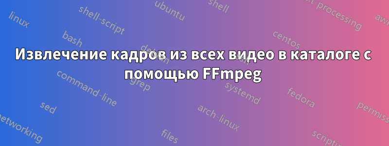 Извлечение кадров из всех видео в каталоге с помощью FFmpeg