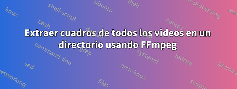 Extraer cuadros de todos los videos en un directorio usando FFmpeg