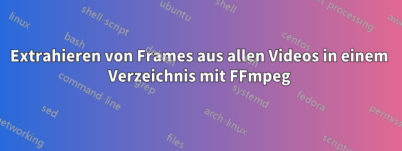 Extrahieren von Frames aus allen Videos in einem Verzeichnis mit FFmpeg