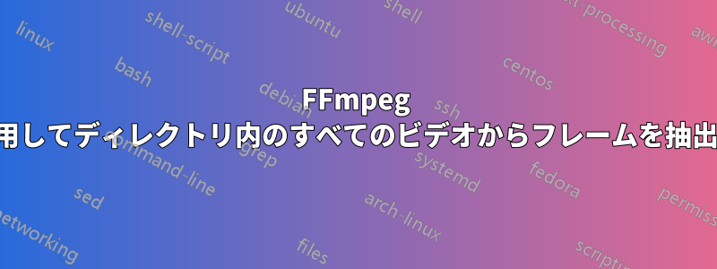 FFmpeg を使用してディレクトリ内のすべてのビデオからフレームを抽出する