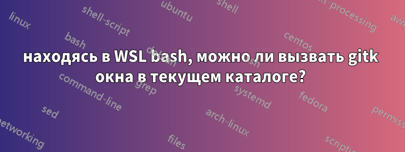 находясь в WSL bash, можно ли вызвать gitk окна в текущем каталоге?