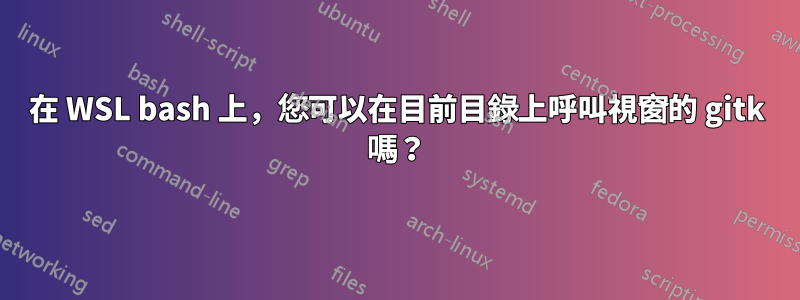 在 WSL bash 上，您可以在目前目錄上呼叫視窗的 gitk 嗎？