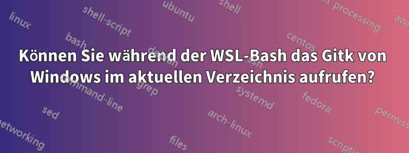 Können Sie während der WSL-Bash das Gitk von Windows im aktuellen Verzeichnis aufrufen?