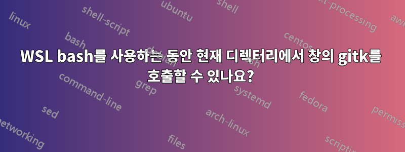 WSL bash를 사용하는 동안 현재 디렉터리에서 창의 gitk를 호출할 수 있나요?