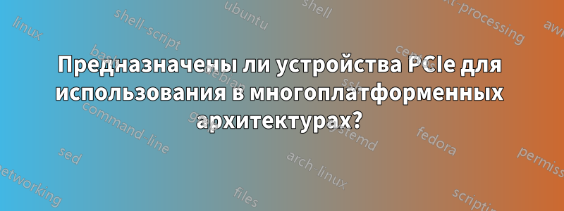 Предназначены ли устройства PCIe для использования в многоплатформенных архитектурах?