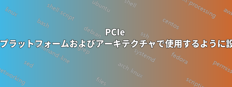 PCIe デバイスは、マルチプラットフォームおよびアーキテクチャで使用するように設計されていますか?