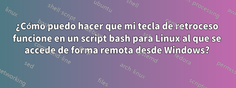 ¿Cómo puedo hacer que mi tecla de retroceso funcione en un script bash para Linux al que se accede de forma remota desde Windows?