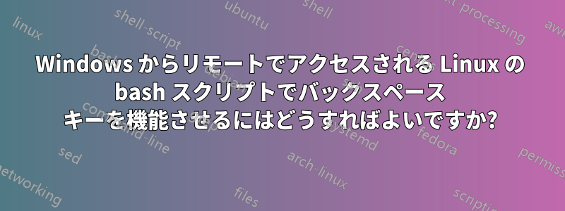 Windows からリモートでアクセスされる Linux の bash スクリプトでバックスペース キーを機能させるにはどうすればよいですか?