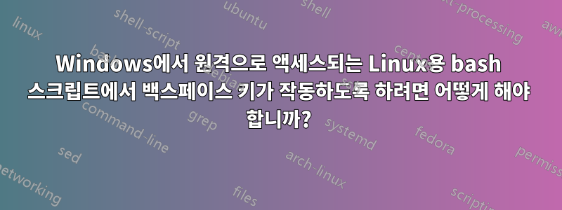 Windows에서 원격으로 액세스되는 Linux용 bash 스크립트에서 백스페이스 키가 작동하도록 하려면 어떻게 해야 합니까?