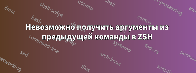 Невозможно получить аргументы из предыдущей команды в ZSH