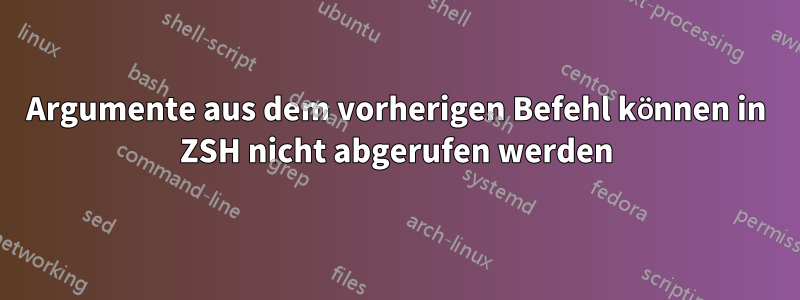 Argumente aus dem vorherigen Befehl können in ZSH nicht abgerufen werden