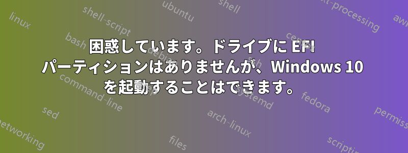 困惑しています。ドライブに EFI パーティションはありませんが、Windows 10 を起動することはできます。